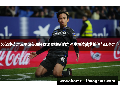 久保建英对阵里昂美洲杯攻防两端影响力深度解读战术价值与比赛走向