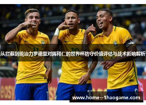 从拦截到统治力罗德里对阵拜仁的世界杯防守价值评估与战术影响解析
