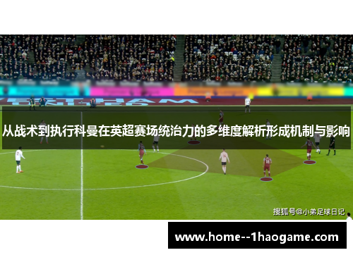 从战术到执行科曼在英超赛场统治力的多维度解析形成机制与影响 从战术到执行科曼在英超赛场统治力的多维度解析形成机制与影响