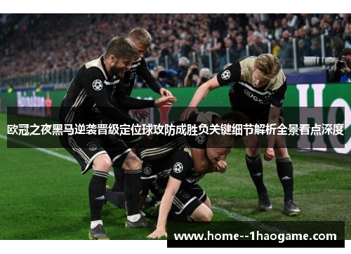 欧冠之夜黑马逆袭晋级定位球攻防成胜负关键细节解析全景看点深度