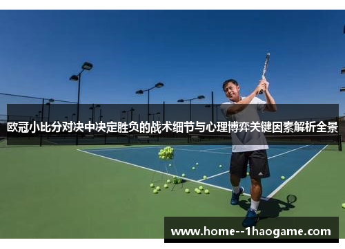 欧冠小比分对决中决定胜负的战术细节与心理博弈关键因素解析全景