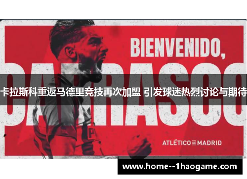 卡拉斯科重返马德里竞技再次加盟 引发球迷热烈讨论与期待