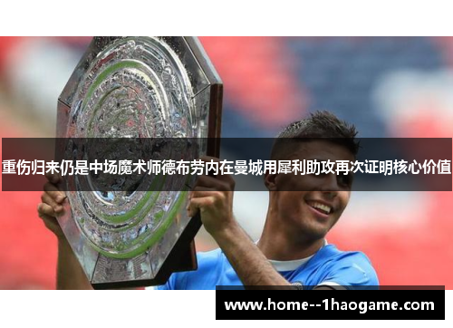 重伤归来仍是中场魔术师德布劳内在曼城用犀利助攻再次证明核心价值