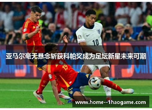 亚马尔毫无悬念斩获科帕奖成为足坛新星未来可期