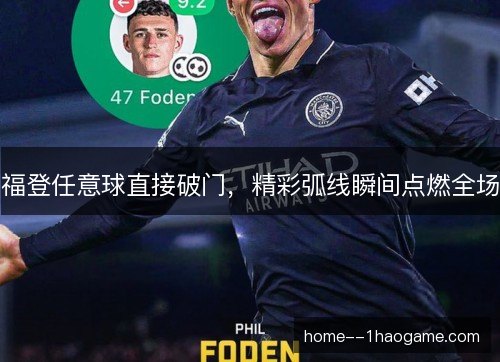 福登任意球直接破门,精彩弧线瞬间点燃全场 福登任意球直接破门,精彩弧线瞬间点燃全场